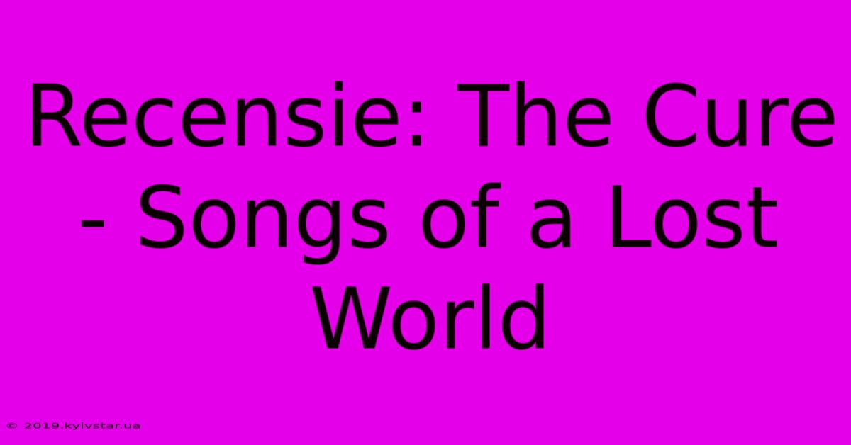 Recensie: The Cure - Songs Of A Lost World