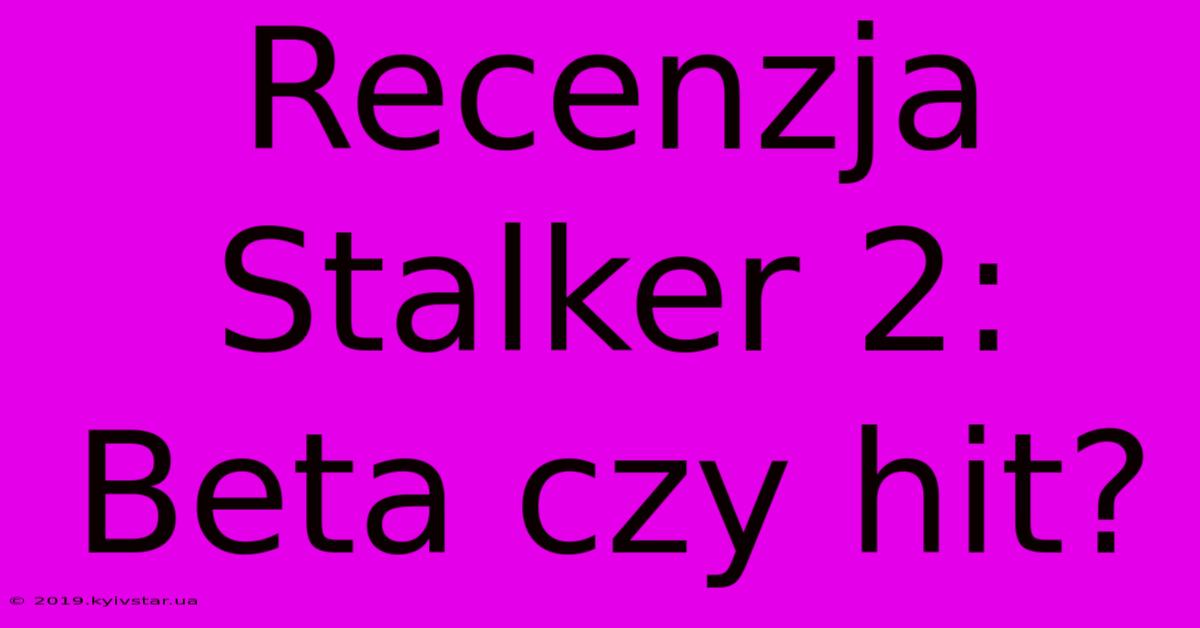 Recenzja Stalker 2: Beta Czy Hit?