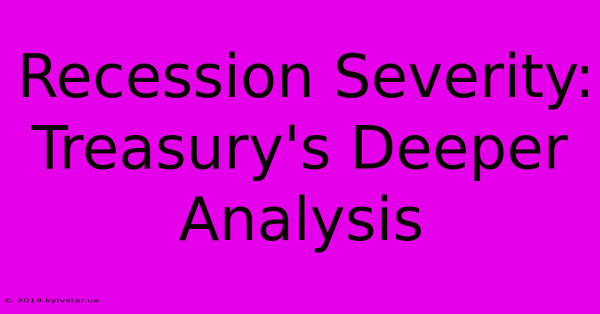 Recession Severity: Treasury's Deeper Analysis