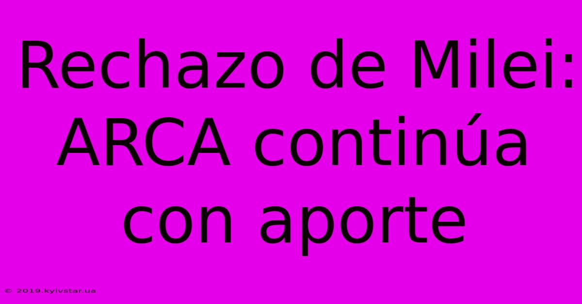 Rechazo De Milei: ARCA Continúa Con Aporte