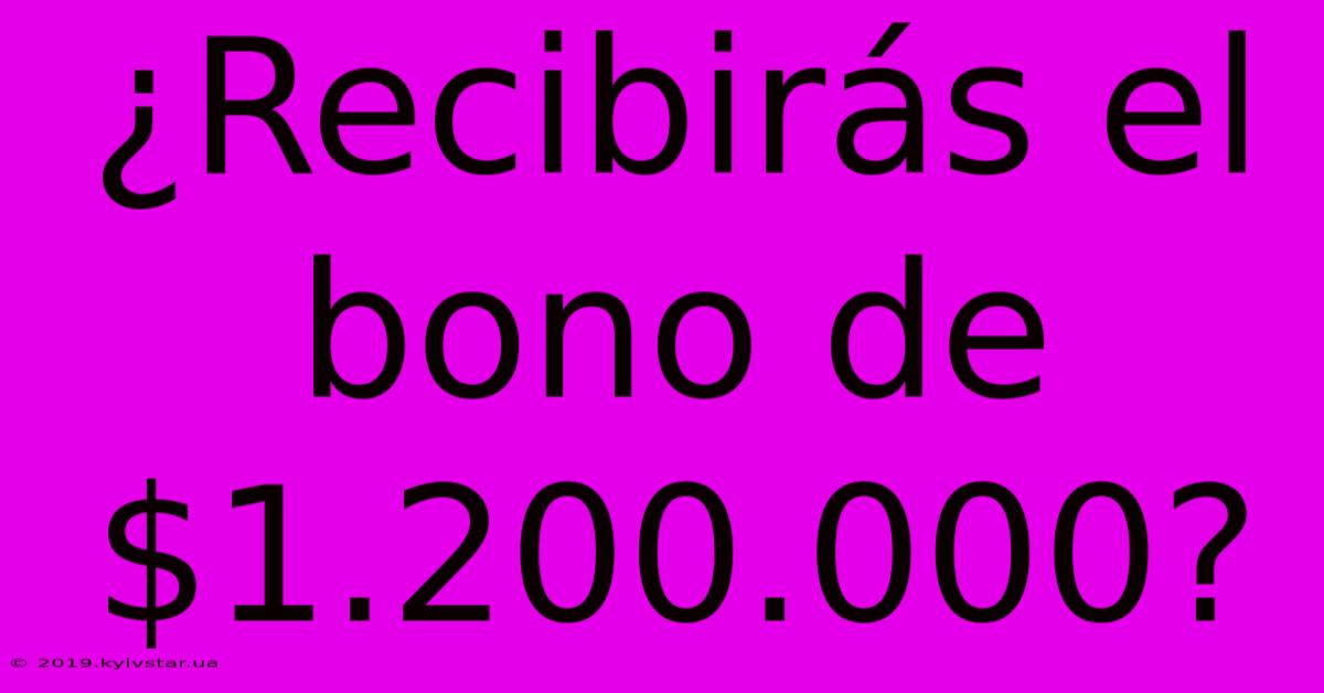 ¿Recibirás El Bono De $1.200.000? 