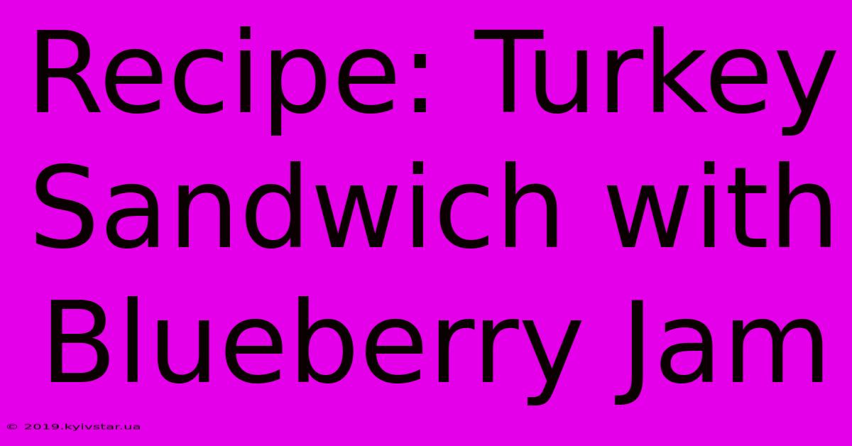 Recipe: Turkey Sandwich With Blueberry Jam