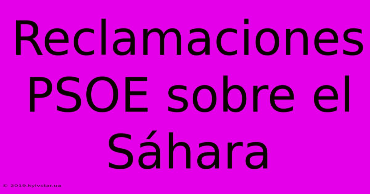 Reclamaciones PSOE Sobre El Sáhara