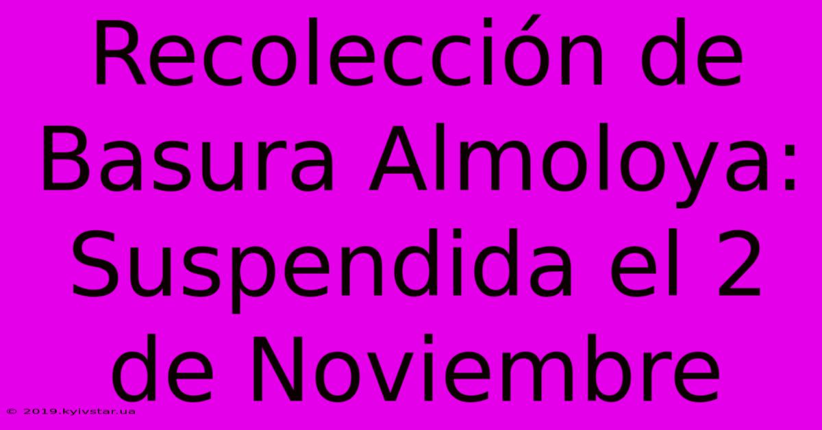 Recolección De Basura Almoloya: Suspendida El 2 De Noviembre 