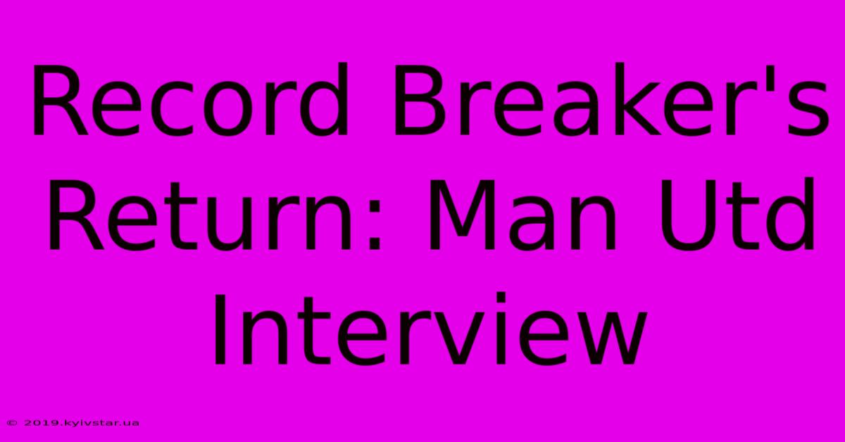 Record Breaker's Return: Man Utd Interview 