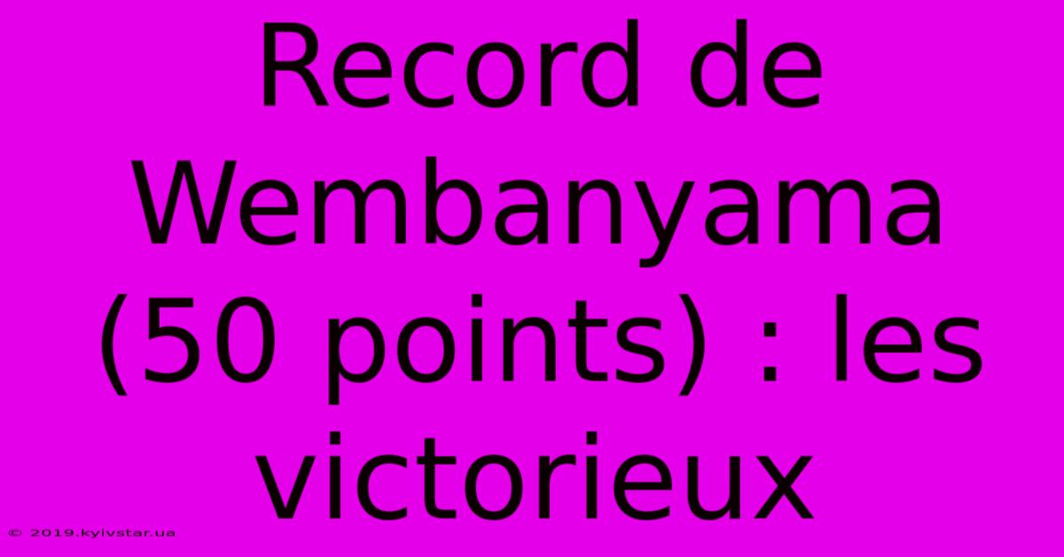 Record De Wembanyama (50 Points) : Les  Victorieux 