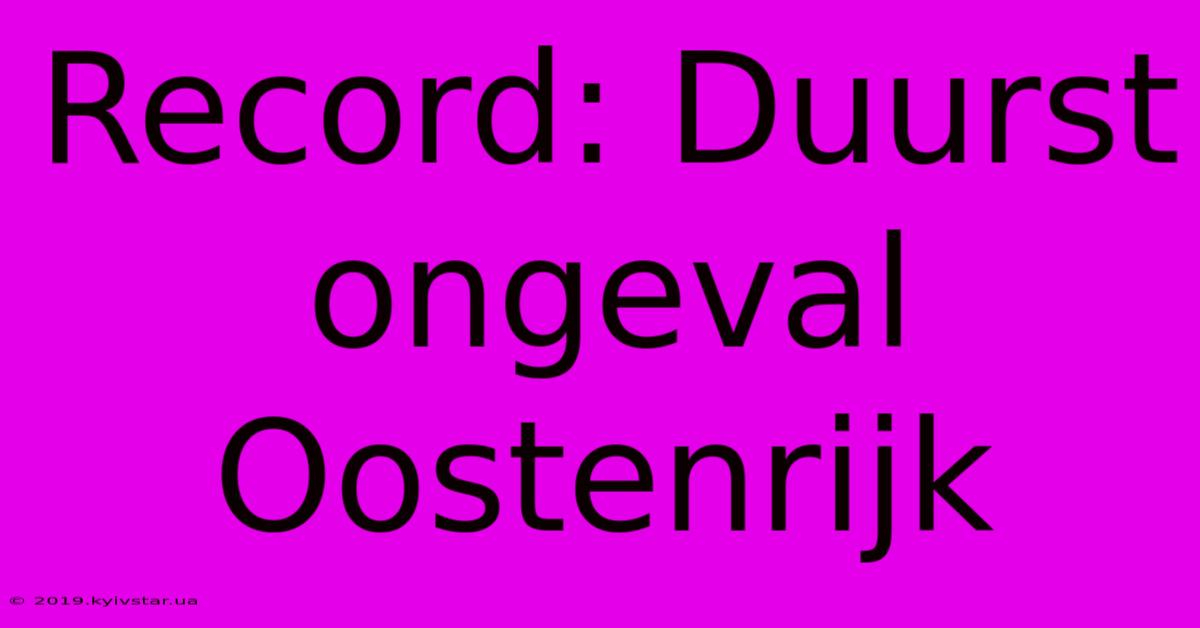 Record: Duurst Ongeval Oostenrijk