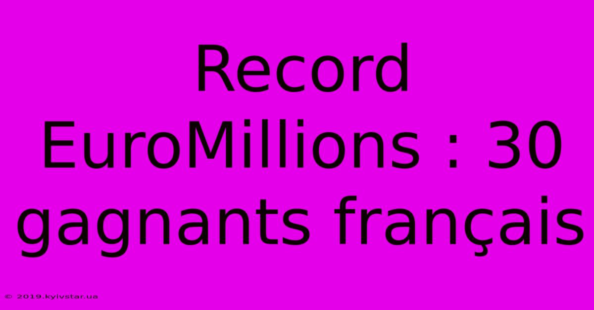 Record EuroMillions : 30 Gagnants Français