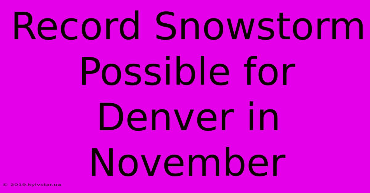 Record Snowstorm Possible For Denver In November