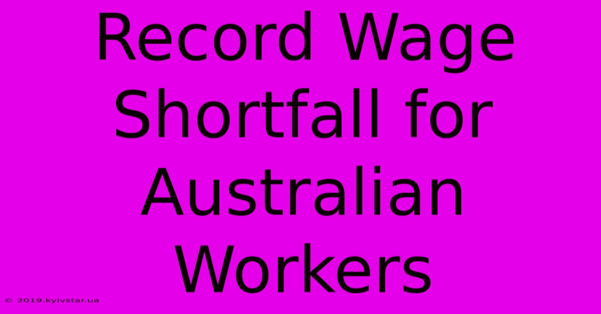 Record Wage Shortfall For Australian Workers