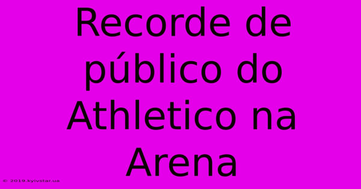 Recorde De Público Do Athletico Na Arena