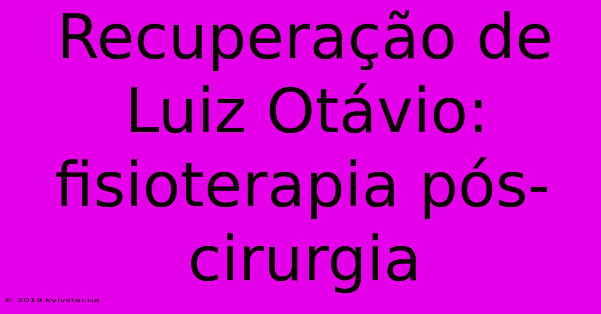 Recuperação De Luiz Otávio: Fisioterapia Pós-cirurgia