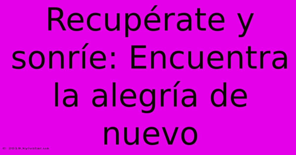 Recupérate Y Sonríe: Encuentra La Alegría De Nuevo 