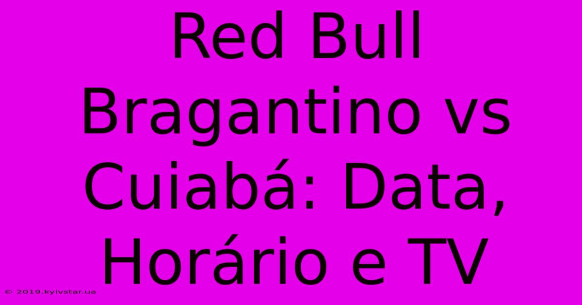 Red Bull Bragantino Vs Cuiabá: Data, Horário E TV