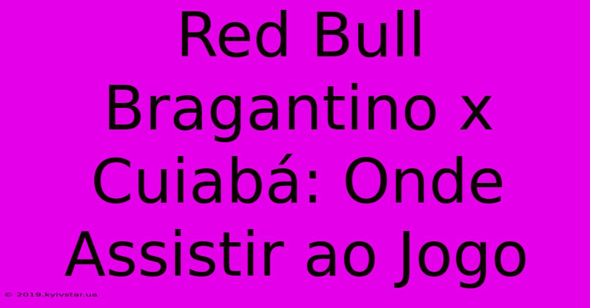 Red Bull Bragantino X Cuiabá: Onde Assistir Ao Jogo