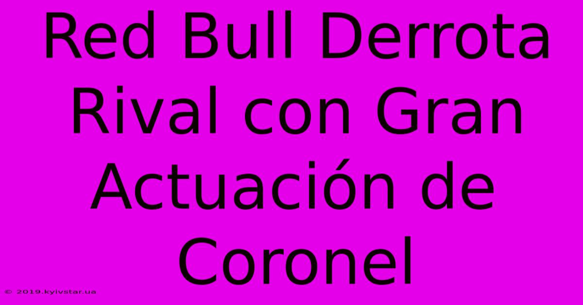 Red Bull Derrota Rival Con Gran Actuación De Coronel