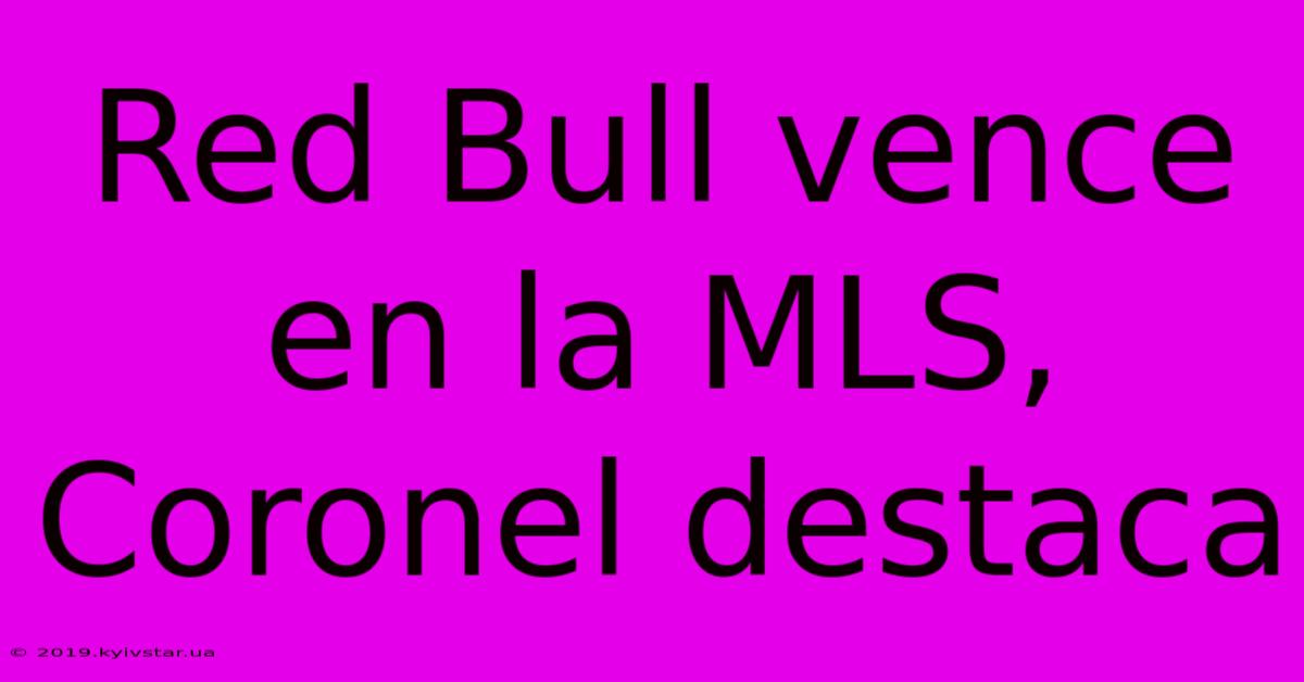 Red Bull Vence En La MLS, Coronel Destaca