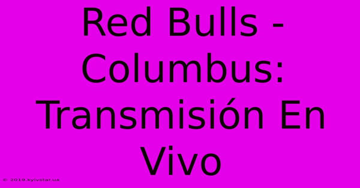 Red Bulls - Columbus: Transmisión En Vivo