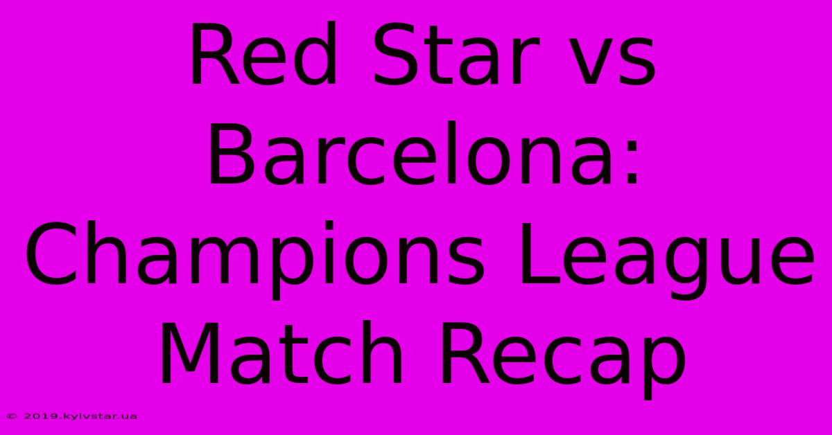 Red Star Vs Barcelona: Champions League Match Recap