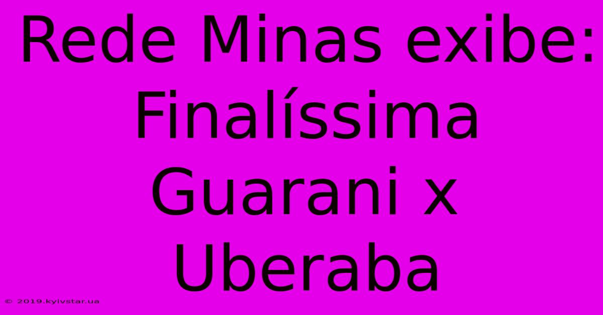 Rede Minas Exibe: Finalíssima Guarani X Uberaba