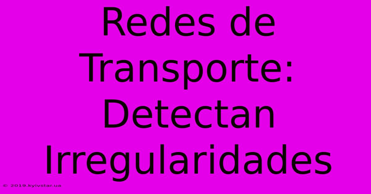 Redes De Transporte: Detectan Irregularidades