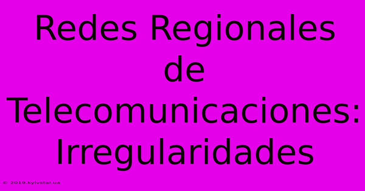 Redes Regionales De Telecomunicaciones: Irregularidades