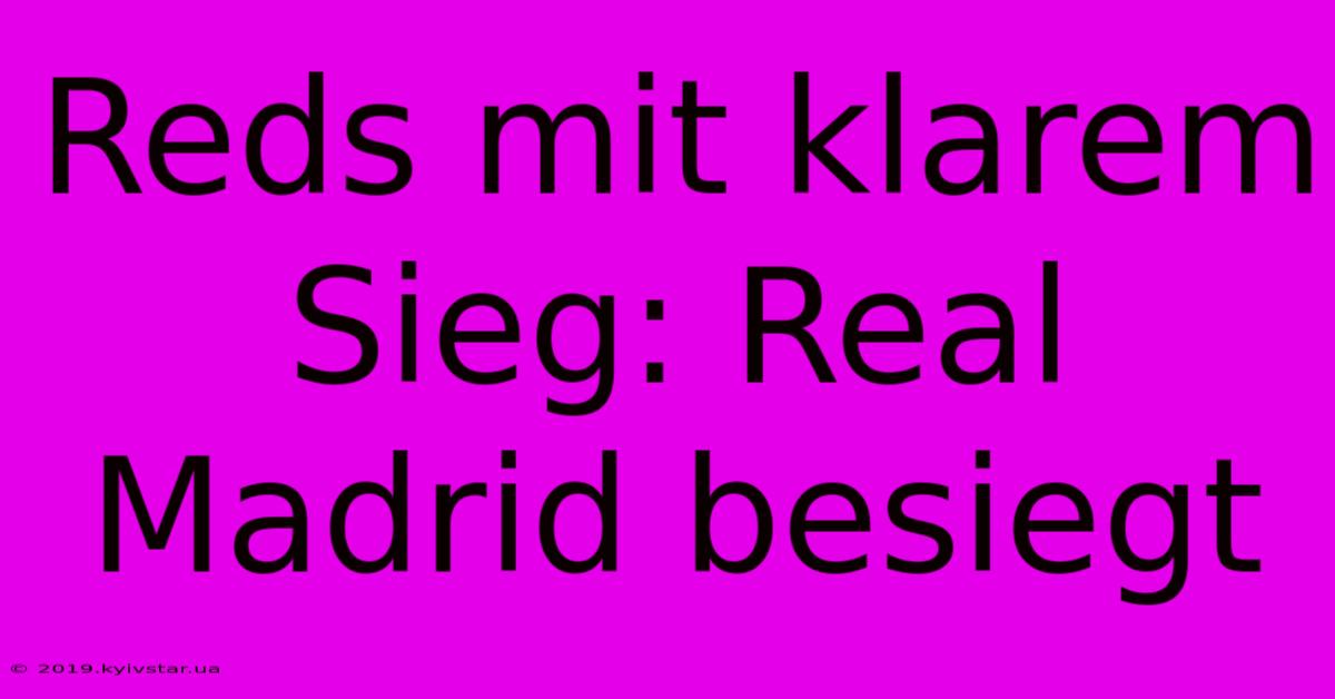 Reds Mit Klarem Sieg: Real Madrid Besiegt