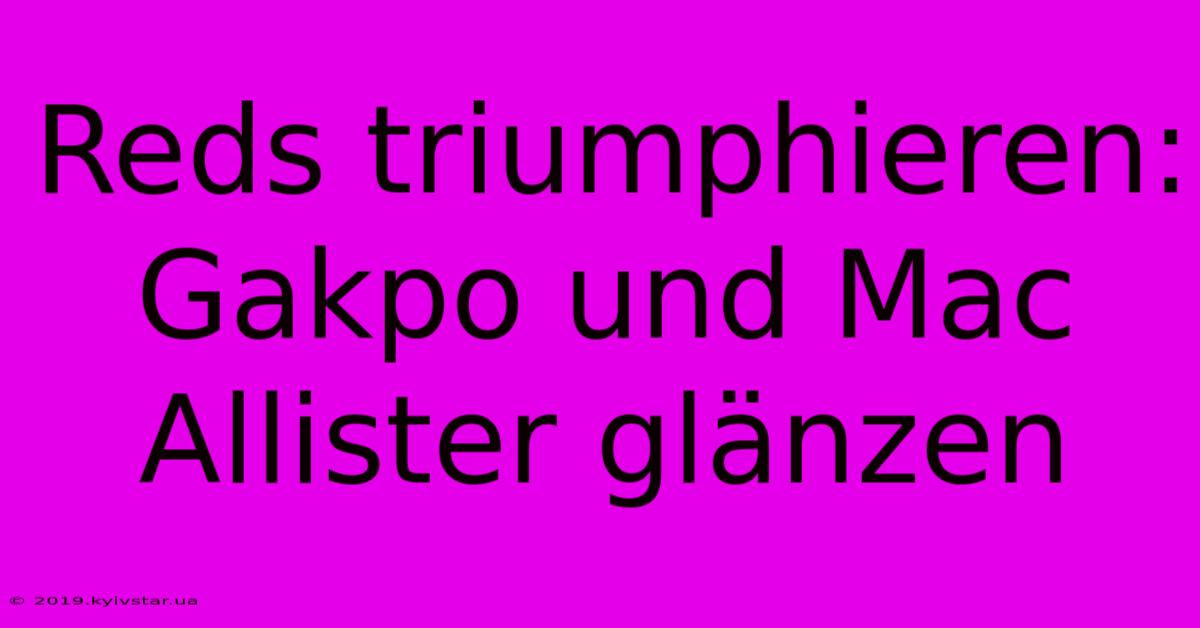 Reds Triumphieren: Gakpo Und Mac Allister Glänzen