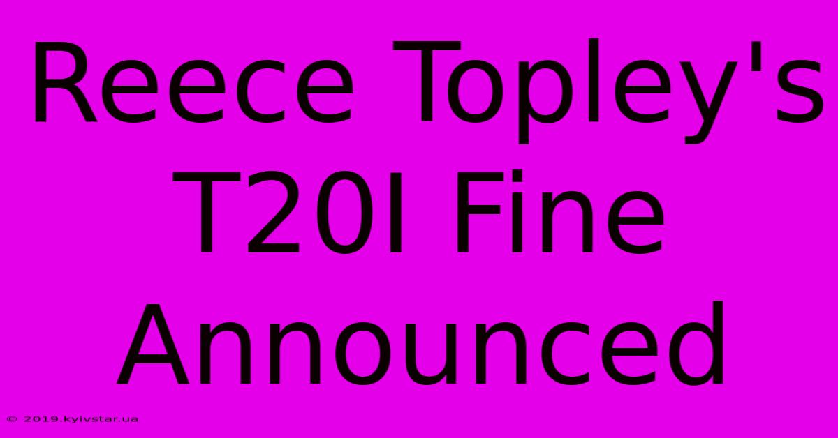 Reece Topley's T20I Fine Announced