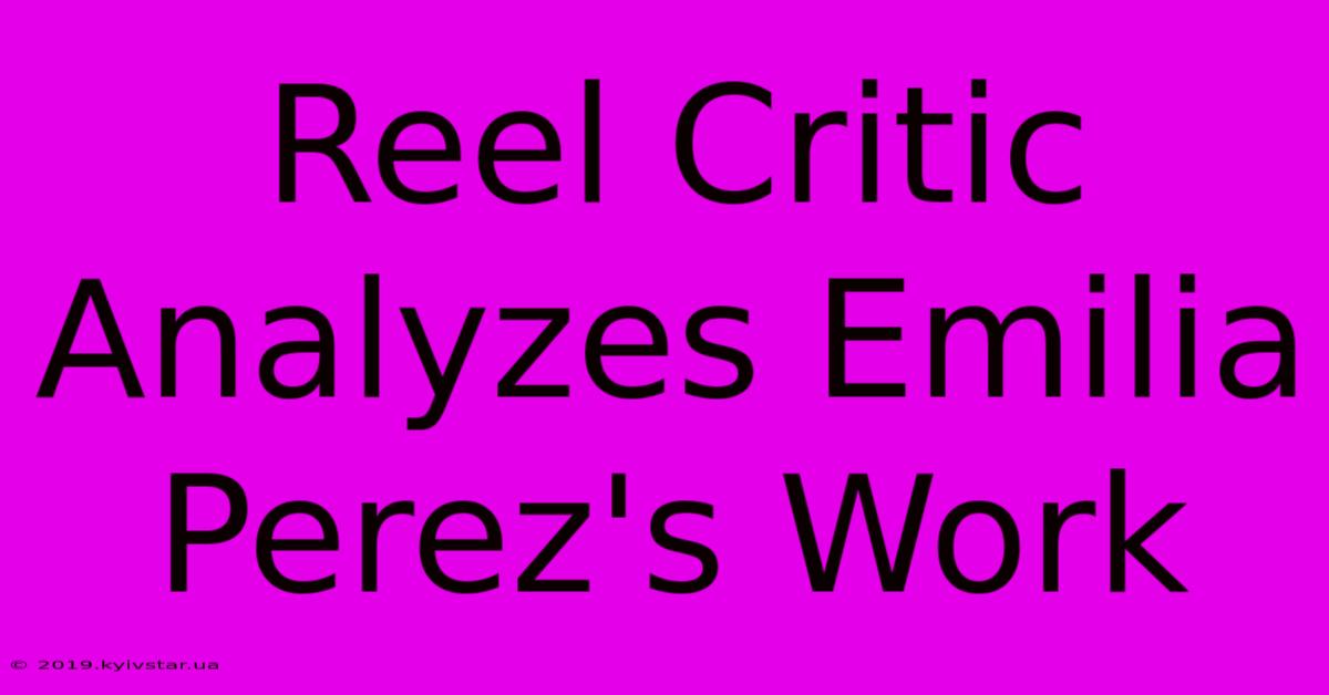 Reel Critic Analyzes Emilia Perez's Work