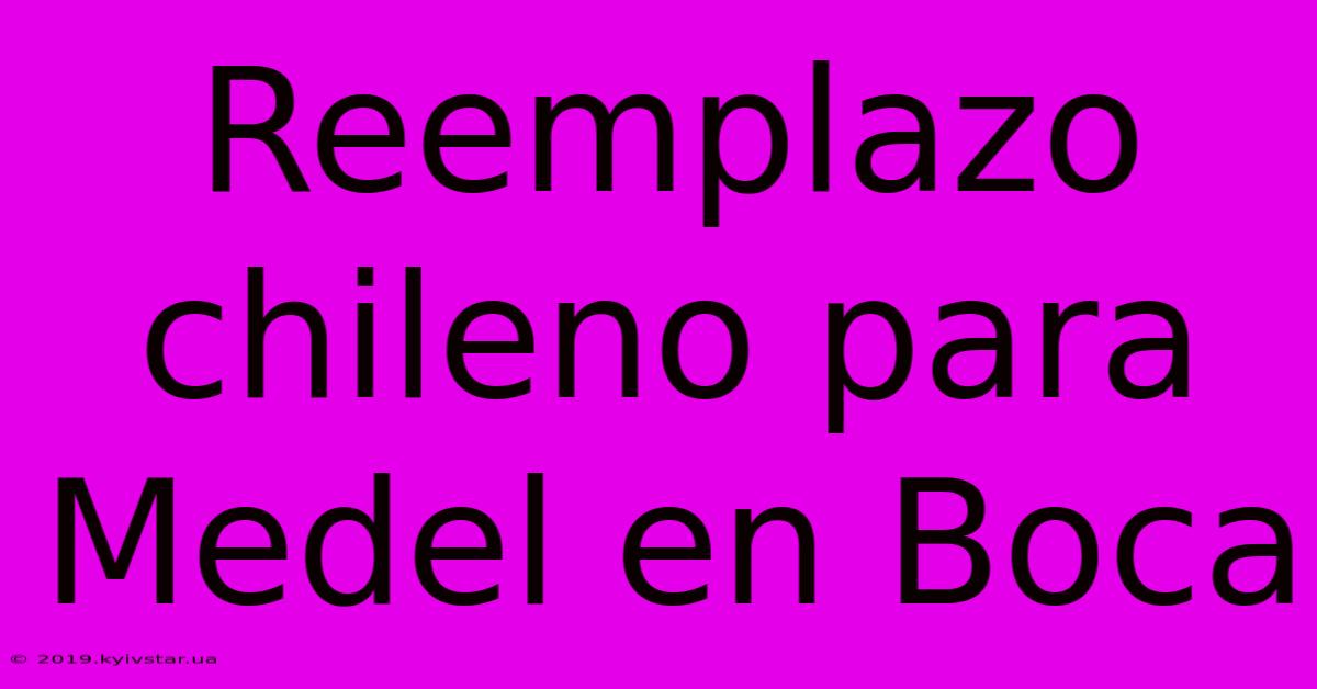 Reemplazo Chileno Para Medel En Boca