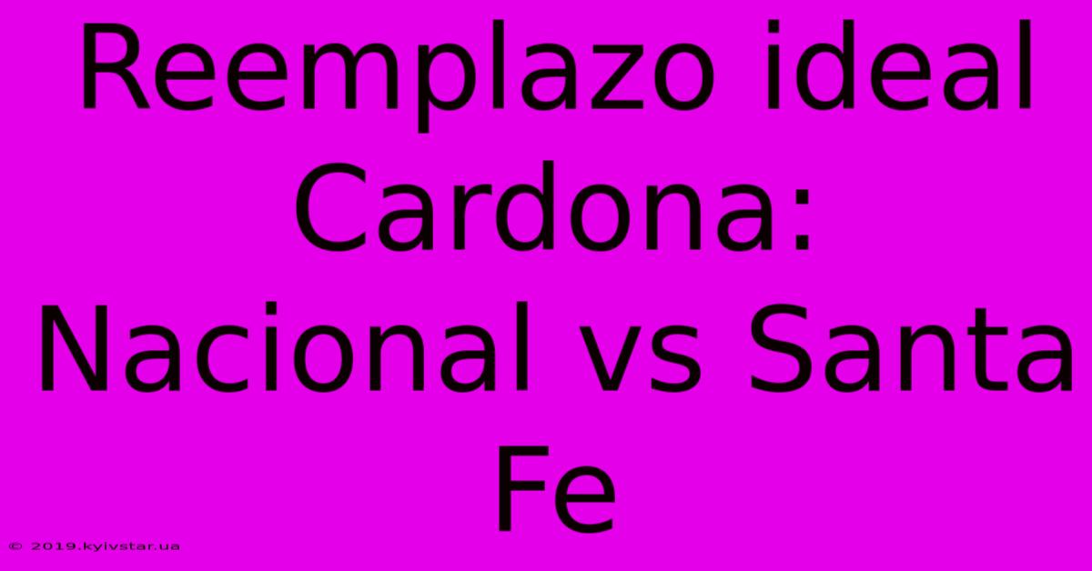 Reemplazo Ideal Cardona: Nacional Vs Santa Fe