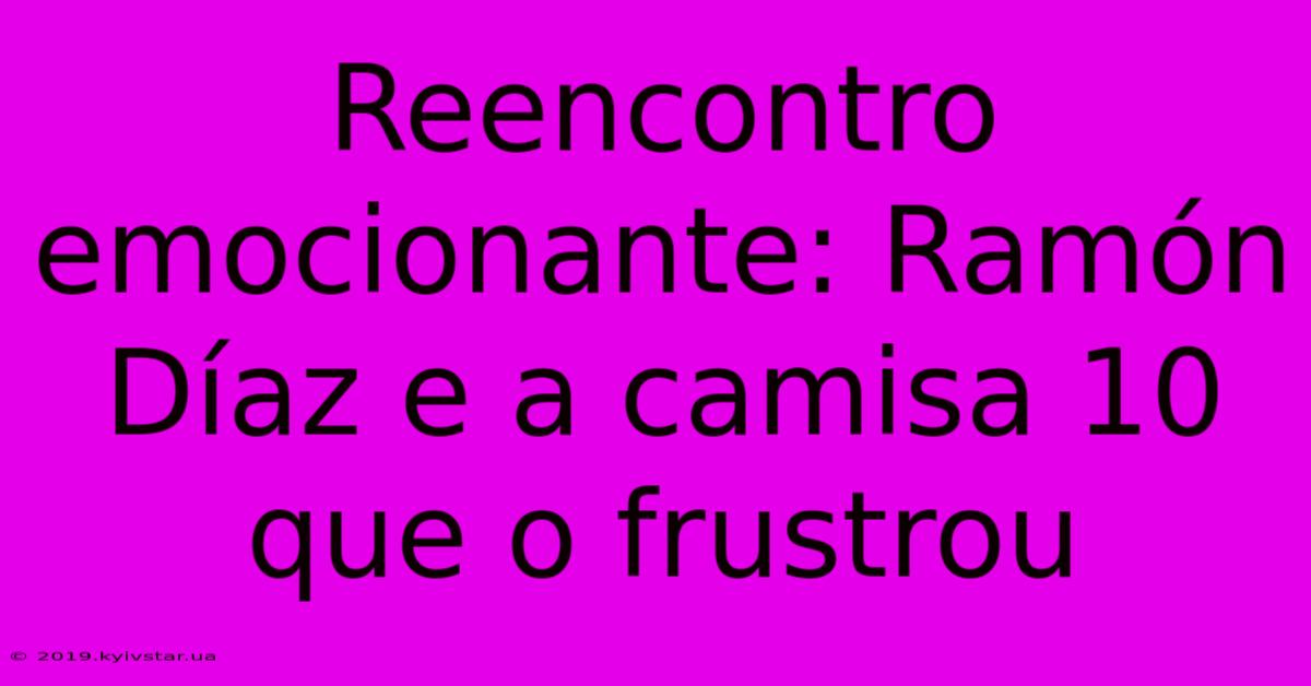 Reencontro Emocionante: Ramón Díaz E A Camisa 10 Que O Frustrou