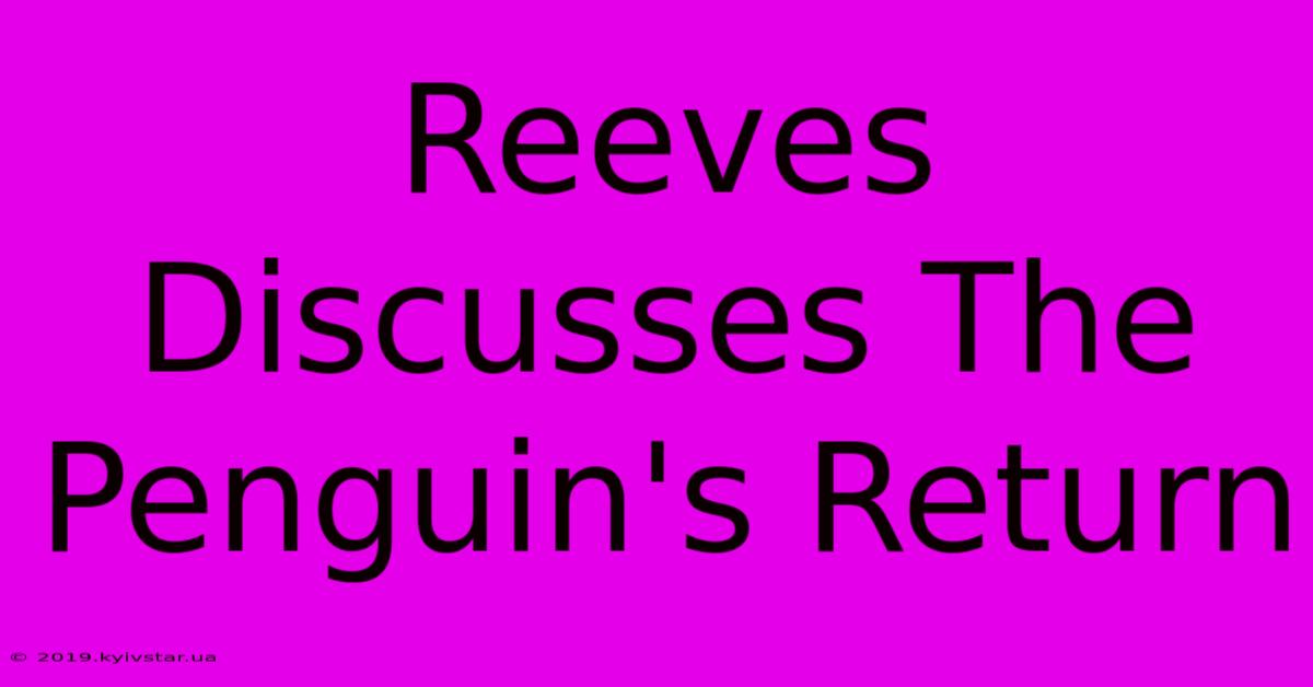 Reeves Discusses The Penguin's Return 