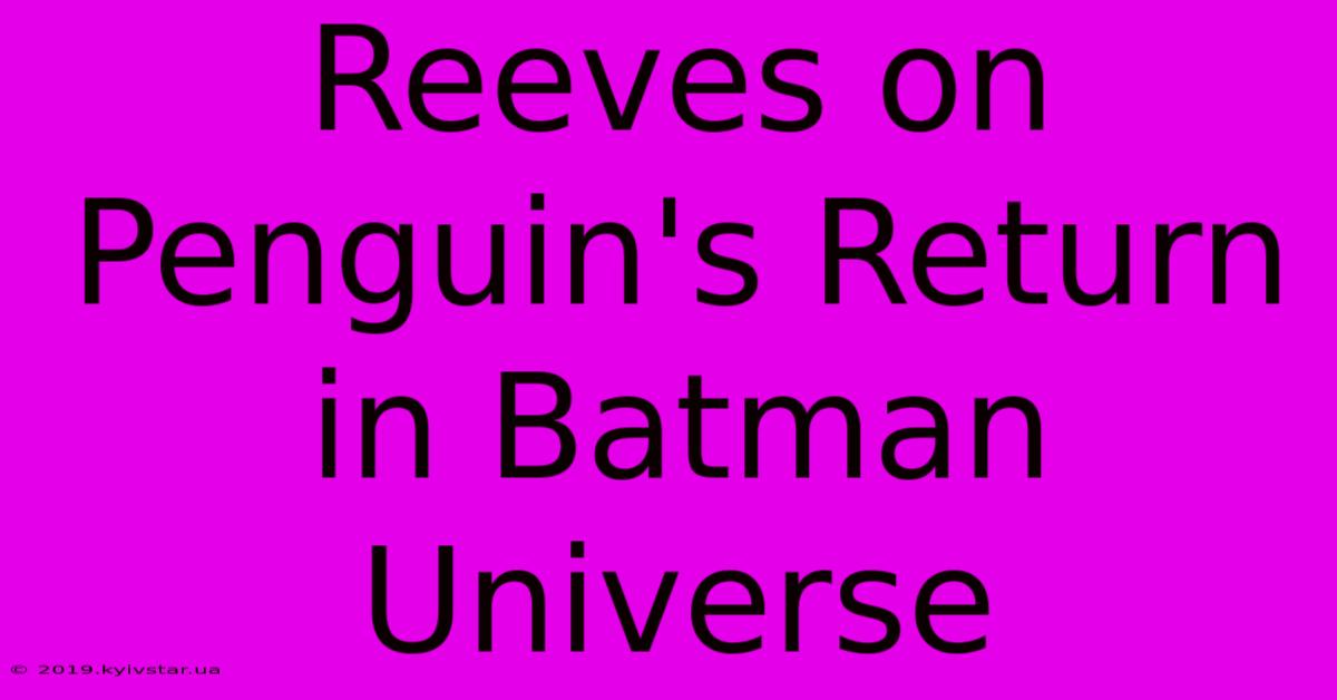 Reeves On Penguin's Return In Batman Universe