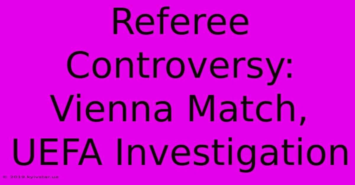 Referee Controversy: Vienna Match, UEFA Investigation