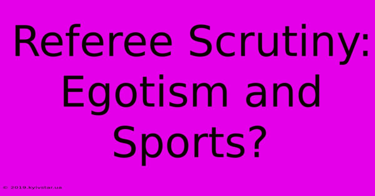 Referee Scrutiny: Egotism And Sports? 