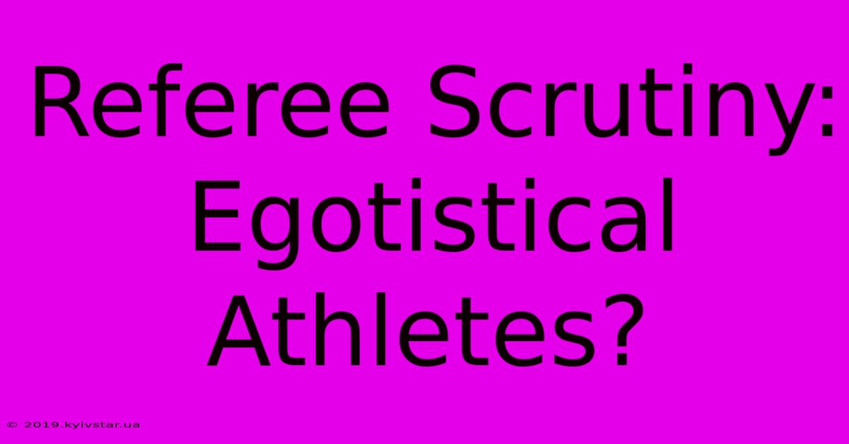 Referee Scrutiny: Egotistical Athletes? 