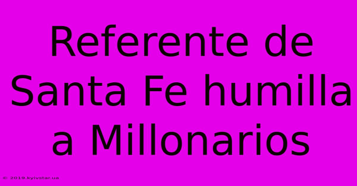 Referente De Santa Fe Humilla A Millonarios