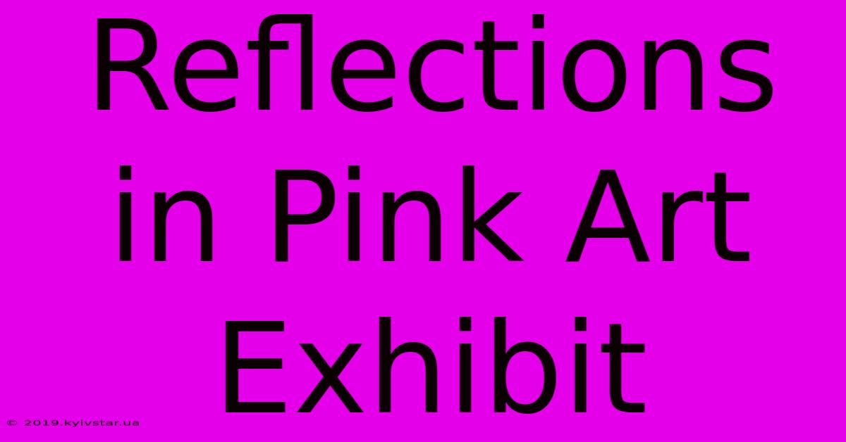 Reflections In Pink Art Exhibit