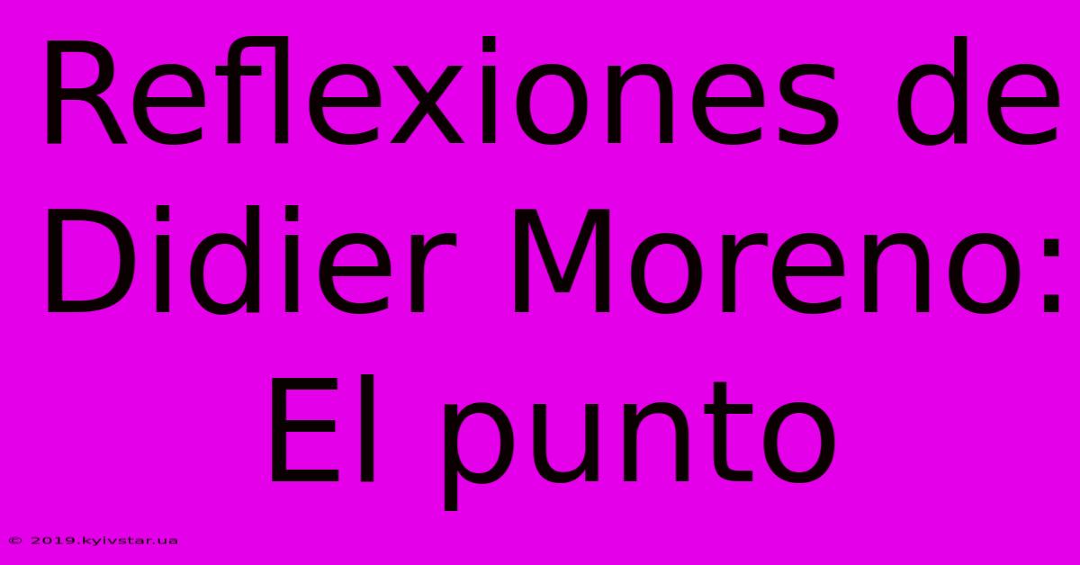 Reflexiones De Didier Moreno: El Punto