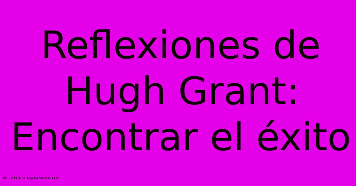 Reflexiones De Hugh Grant: Encontrar El Éxito