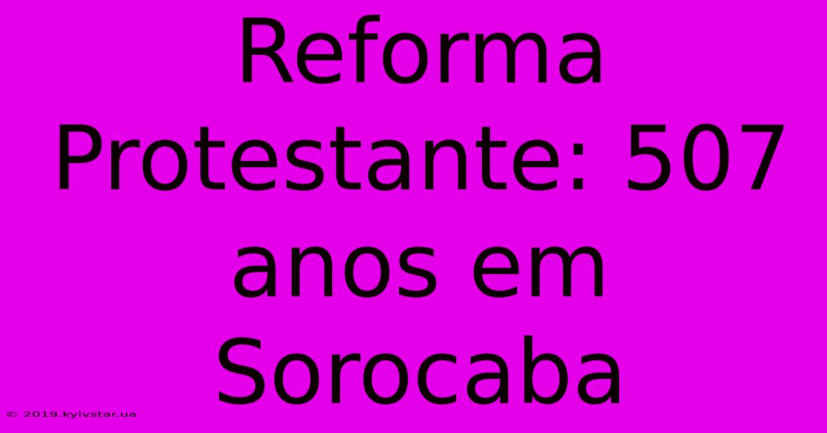 Reforma Protestante: 507 Anos Em Sorocaba