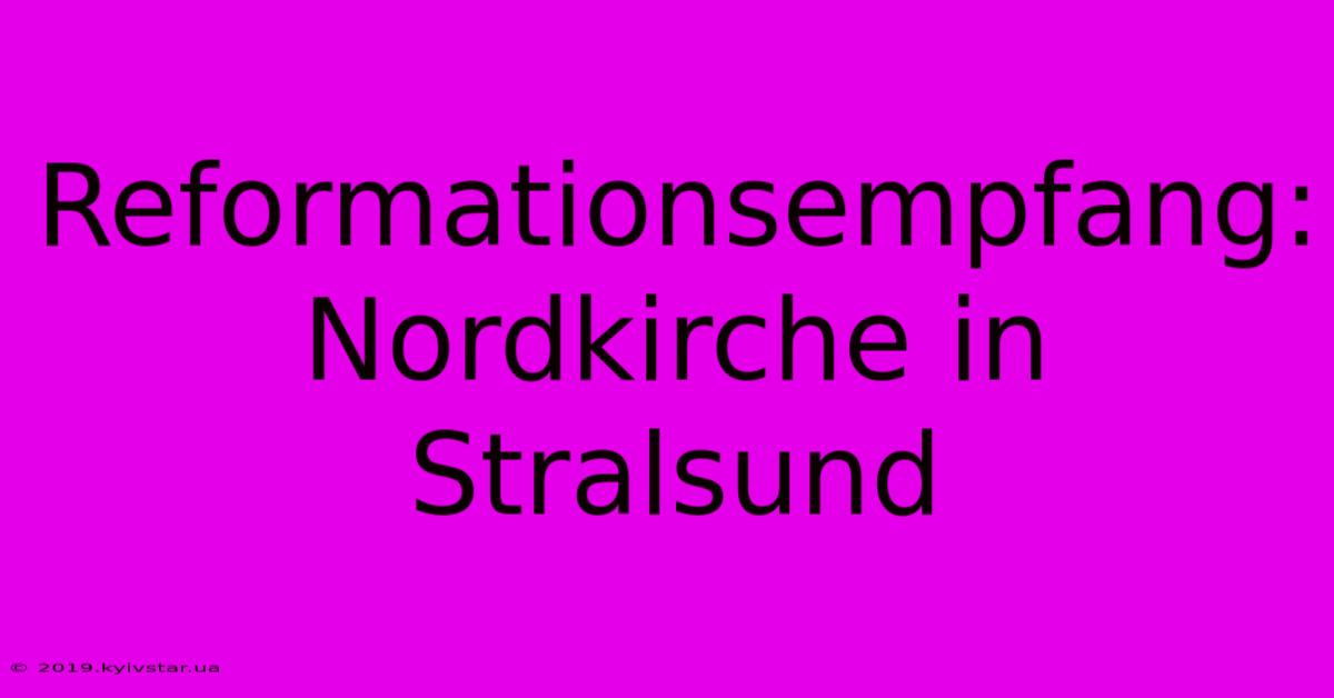 Reformationsempfang: Nordkirche In Stralsund