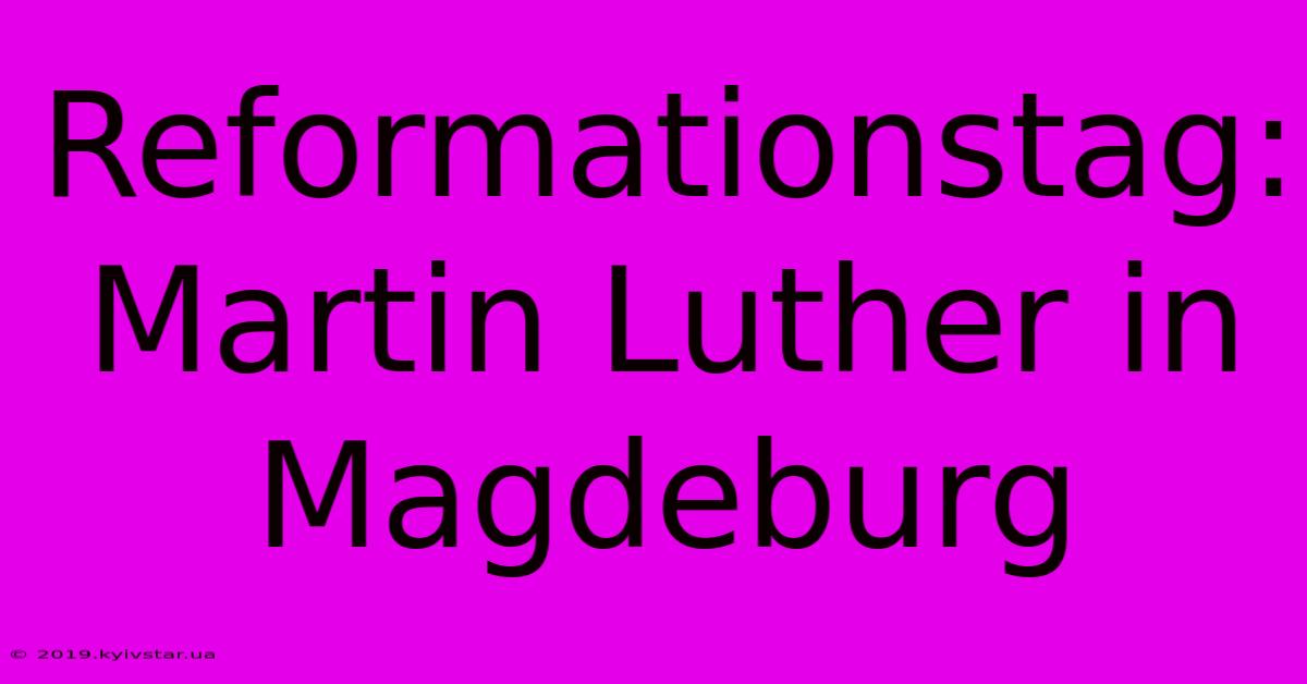 Reformationstag: Martin Luther In Magdeburg