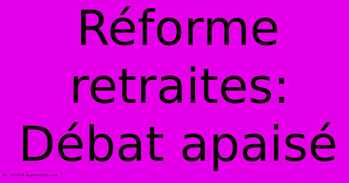 Réforme Retraites: Débat Apaisé