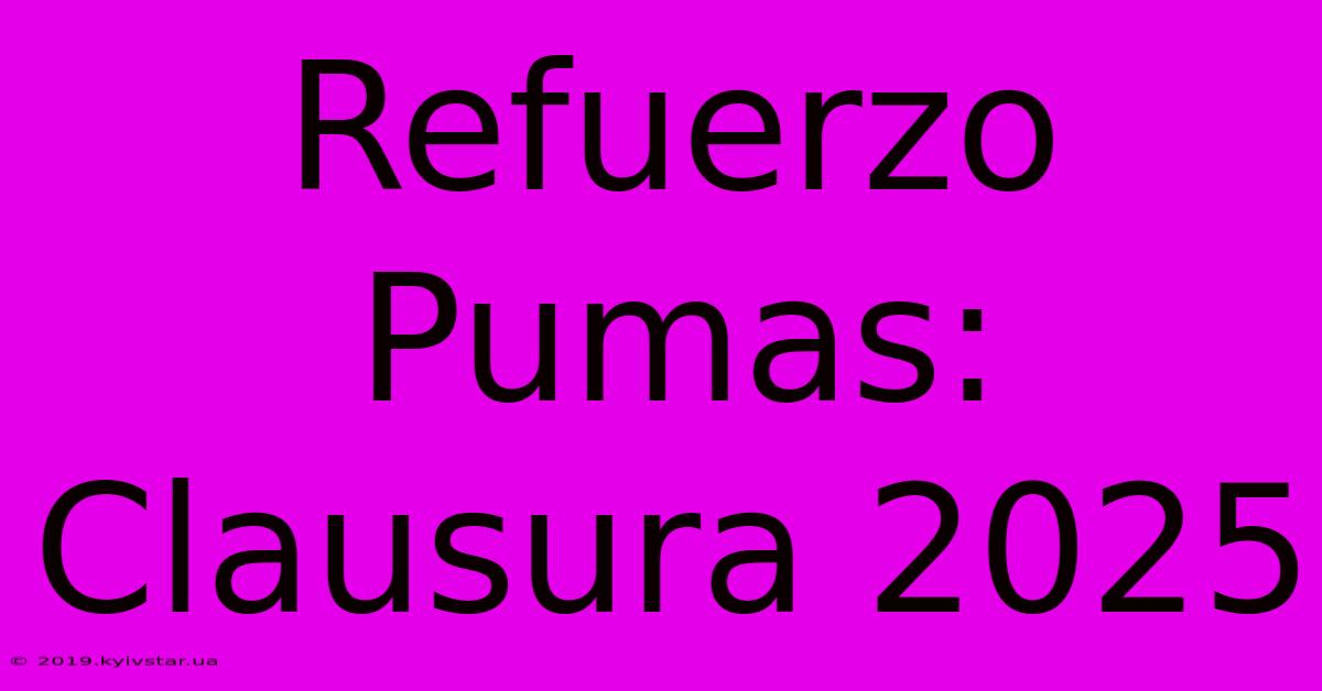 Refuerzo Pumas: Clausura 2025