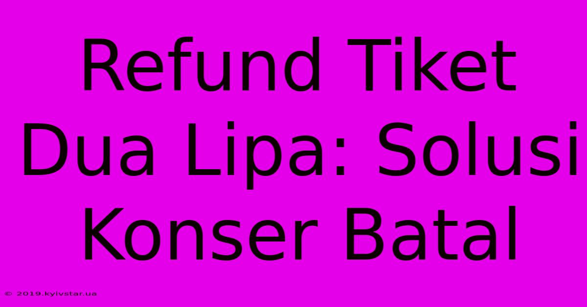 Refund Tiket Dua Lipa: Solusi Konser Batal