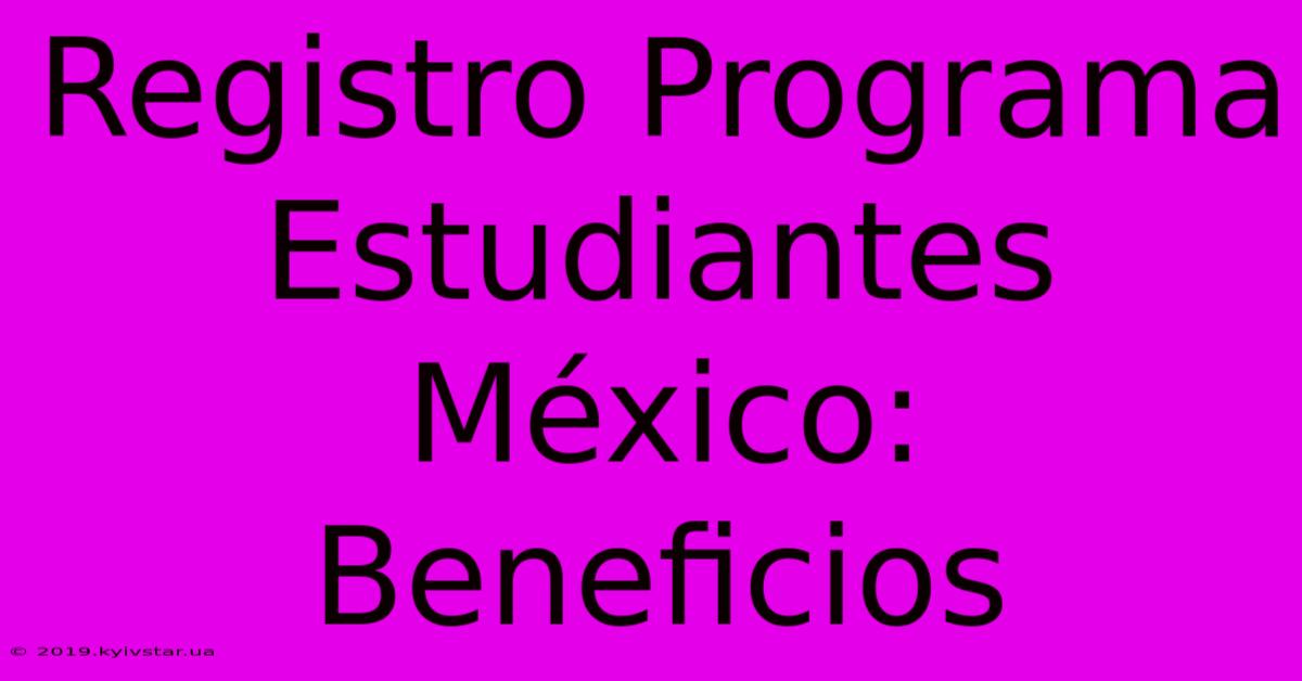 Registro Programa Estudiantes México: Beneficios