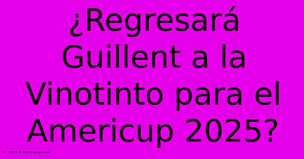 ¿Regresará Guillent A La Vinotinto Para El Americup 2025? 